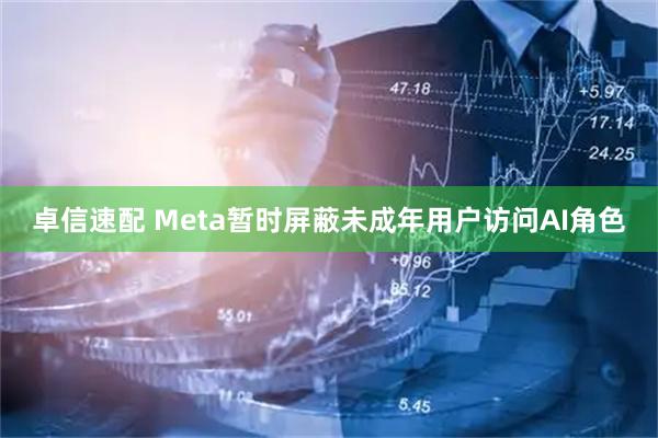 卓信速配 Meta暂时屏蔽未成年用户访问AI角色