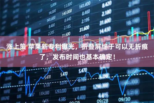 涨上策 苹果新专利曝光，折叠屏终于可以无折痕了，发布时间也基本确定！